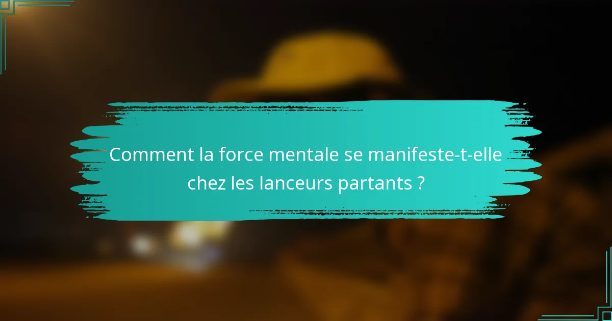 Comment la force mentale se manifeste-t-elle chez les lanceurs partants ?