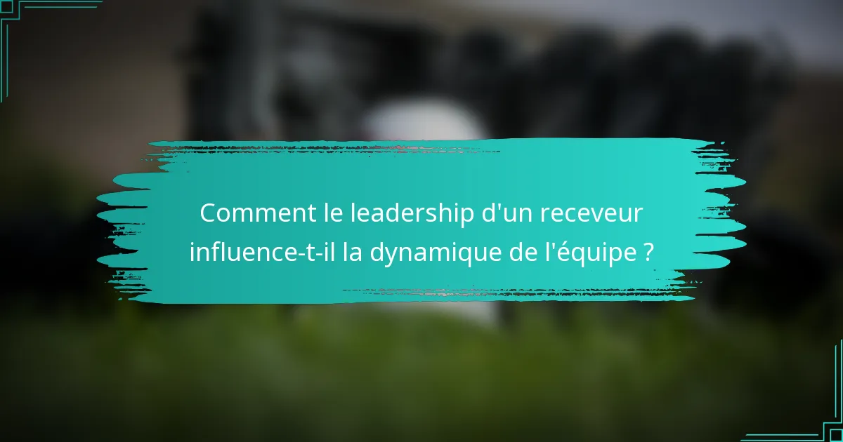 Comment le leadership d'un receveur influence-t-il la dynamique de l'équipe ?