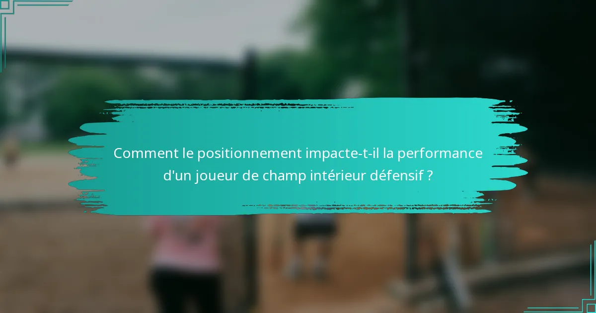 Comment le positionnement impacte-t-il la performance d'un joueur de champ intérieur défensif ?