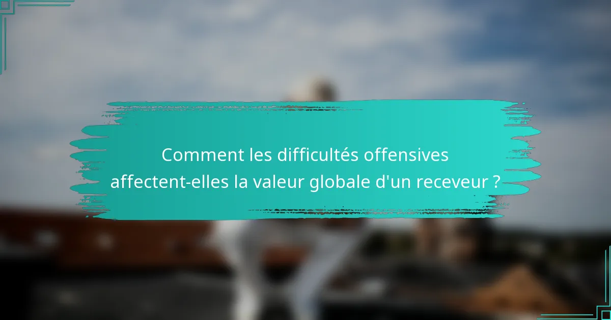 Comment les difficultés offensives affectent-elles la valeur globale d'un receveur ?