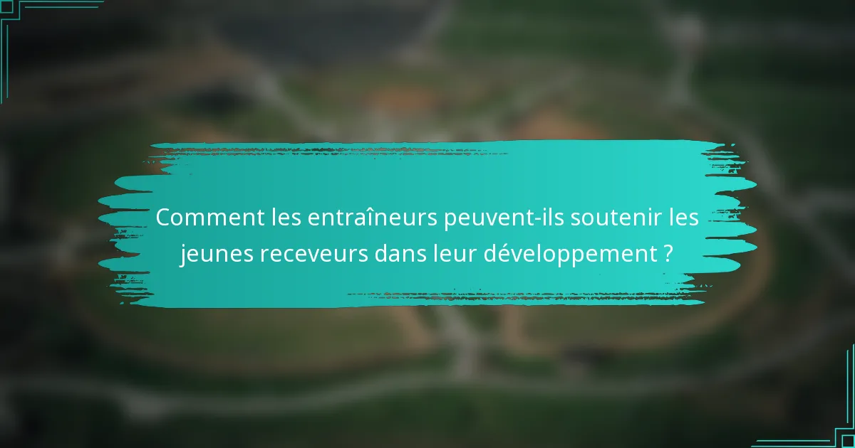Comment les entraîneurs peuvent-ils soutenir les jeunes receveurs dans leur développement ?
