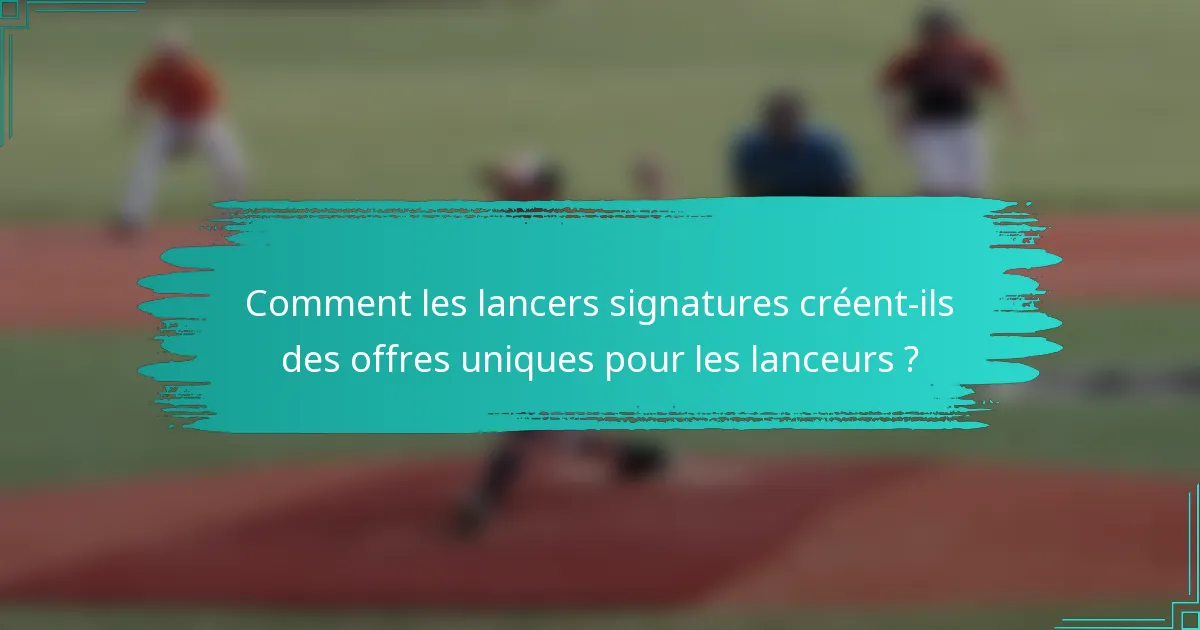 Comment les lancers signatures créent-ils des offres uniques pour les lanceurs ?