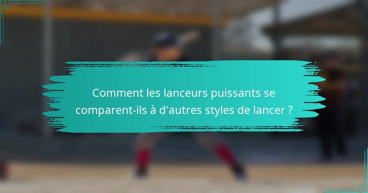 Comment les lanceurs puissants se comparent-ils à d'autres styles de lancer ?