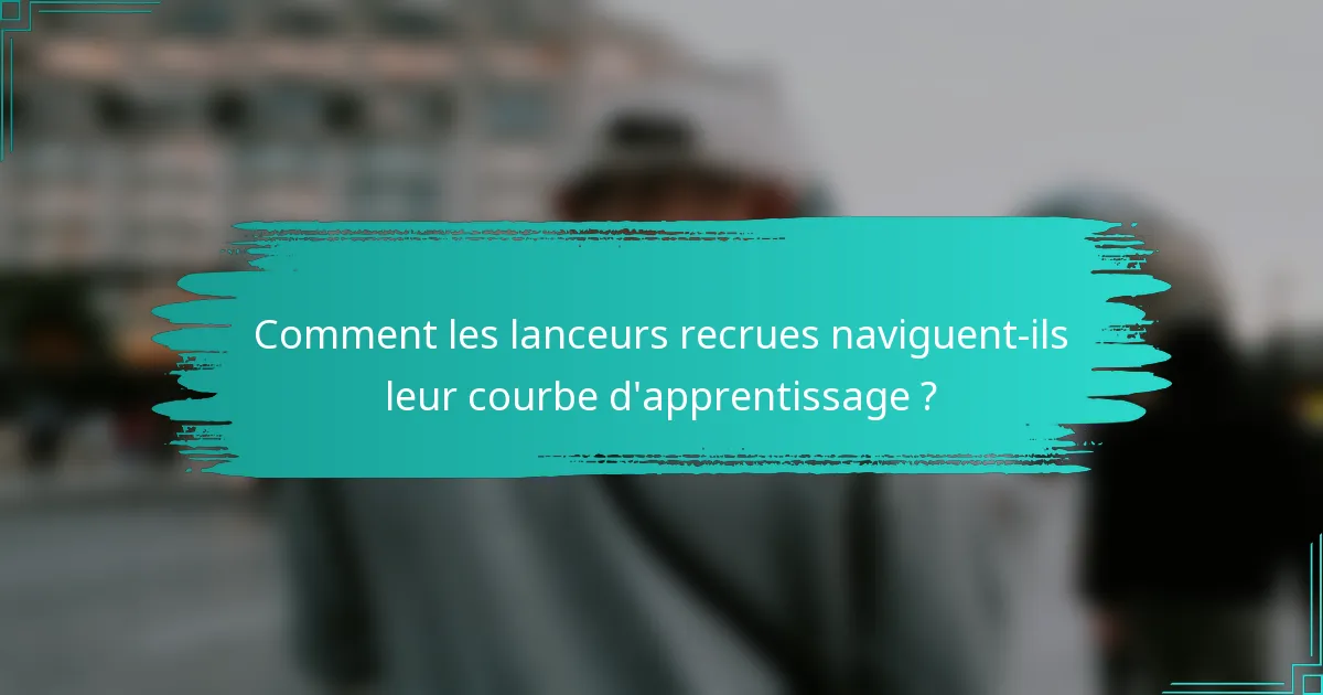 Comment les lanceurs recrues naviguent-ils leur courbe d'apprentissage ?