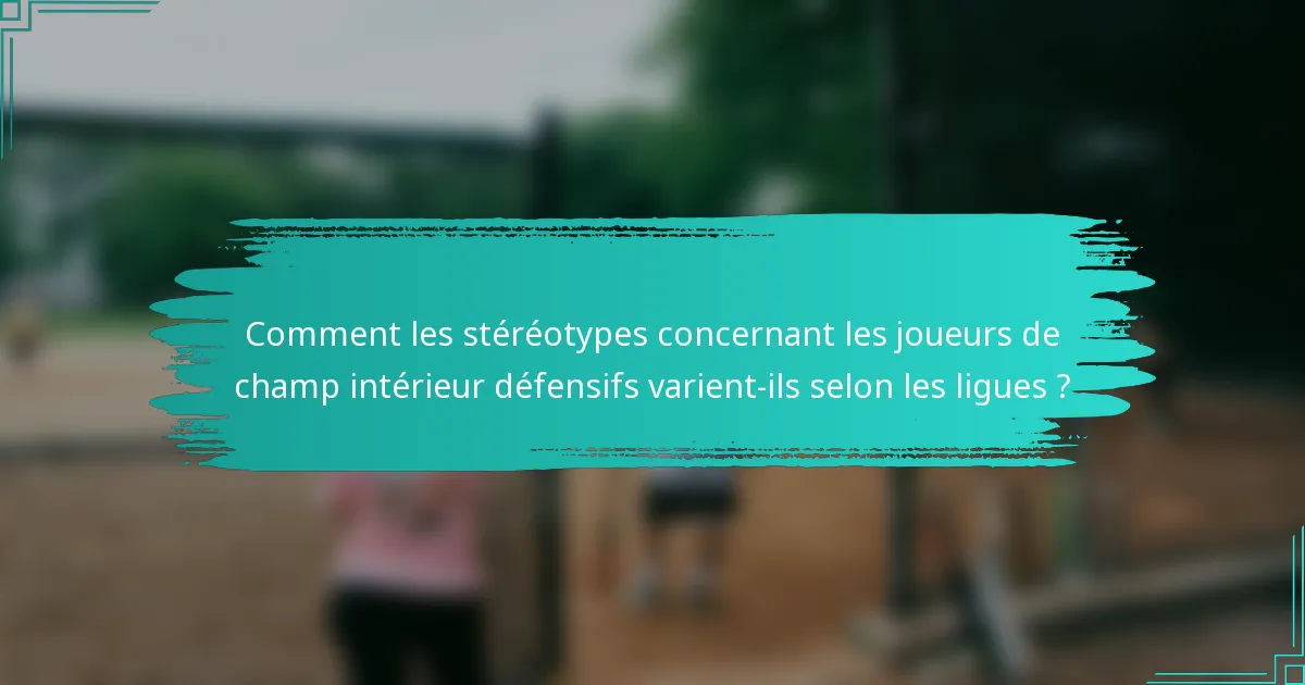 Comment les stéréotypes concernant les joueurs de champ intérieur défensifs varient-ils selon les ligues ?