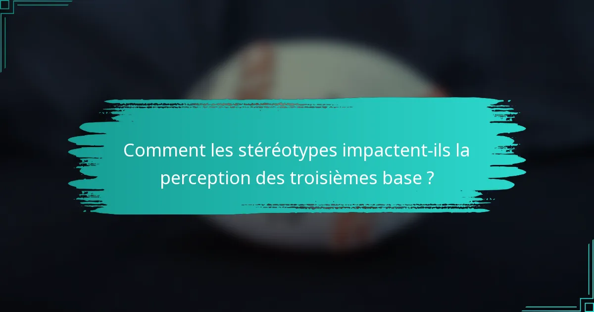 Comment les stéréotypes impactent-ils la perception des troisièmes base ?