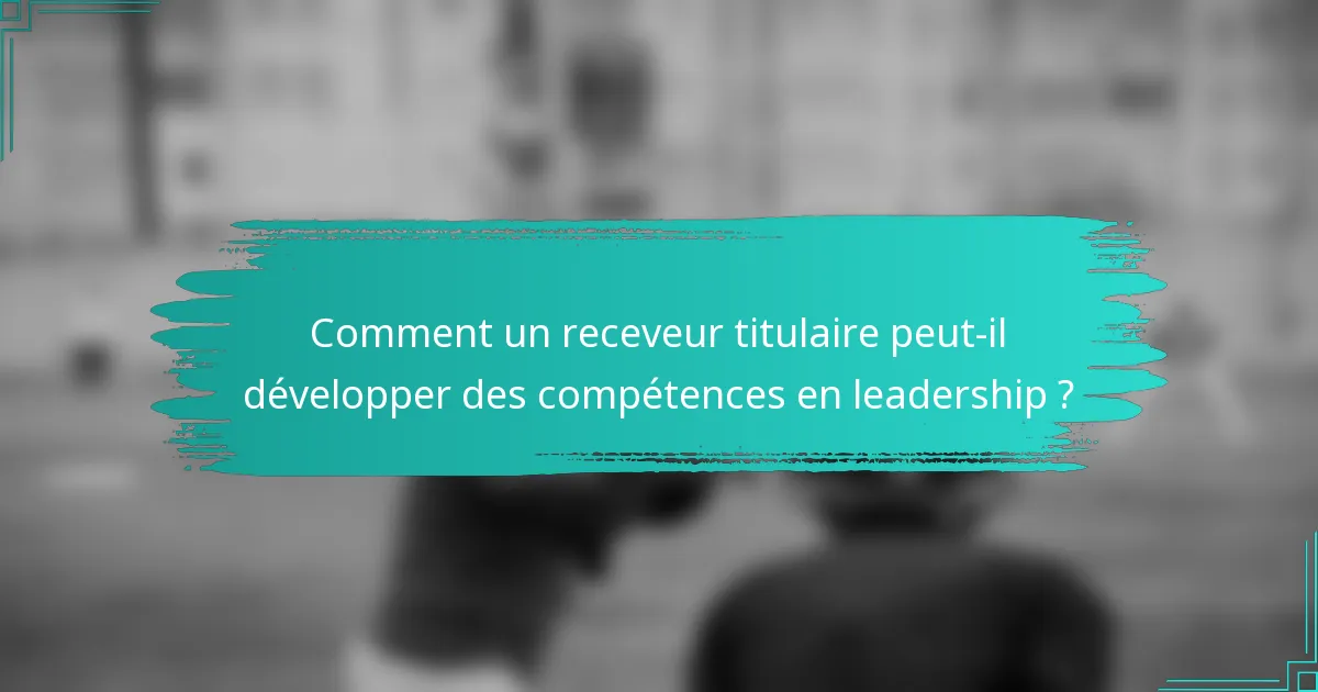 Comment un receveur titulaire peut-il développer des compétences en leadership ?