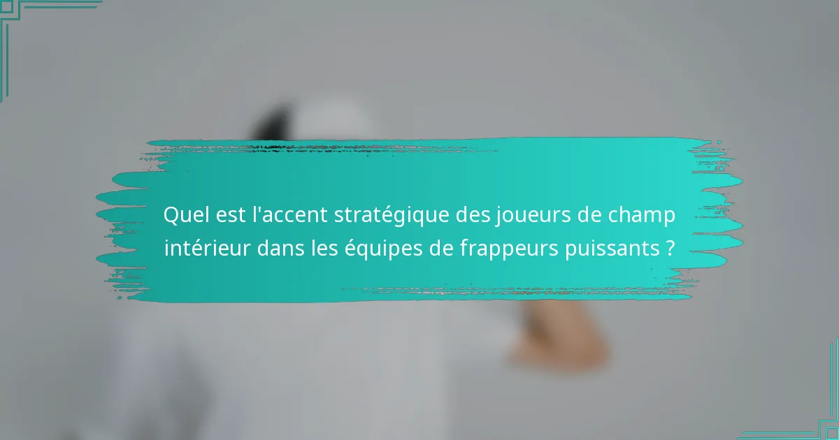 Quel est l'accent stratégique des joueurs de champ intérieur dans les équipes de frappeurs puissants ?
