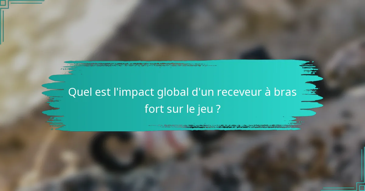 Quel est l'impact global d'un receveur à bras fort sur le jeu ?