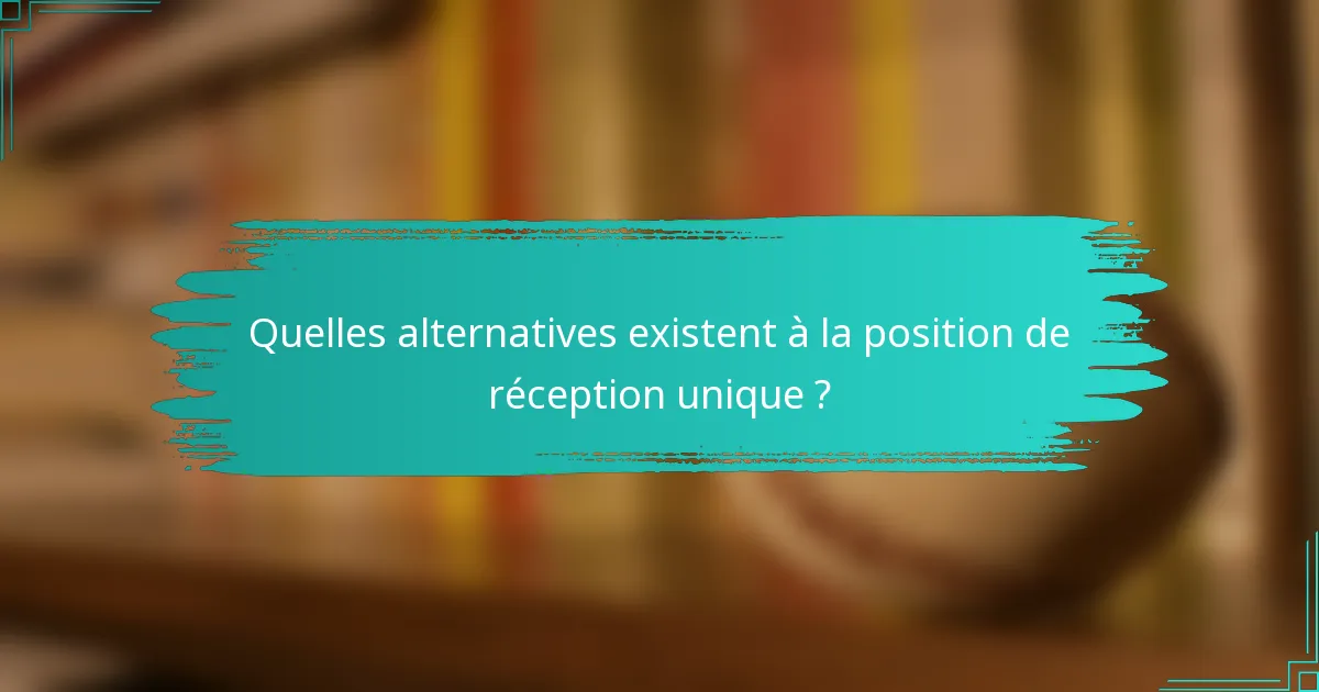 Quelles alternatives existent à la position de réception unique ?