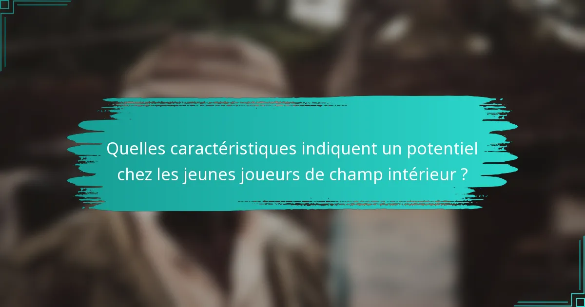 Quelles caractéristiques indiquent un potentiel chez les jeunes joueurs de champ intérieur ?