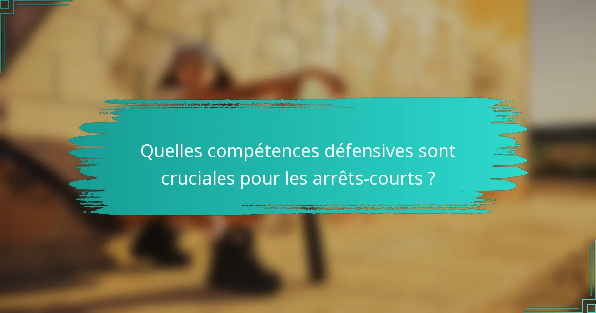 Quelles compétences défensives sont cruciales pour les arrêts-courts ?
