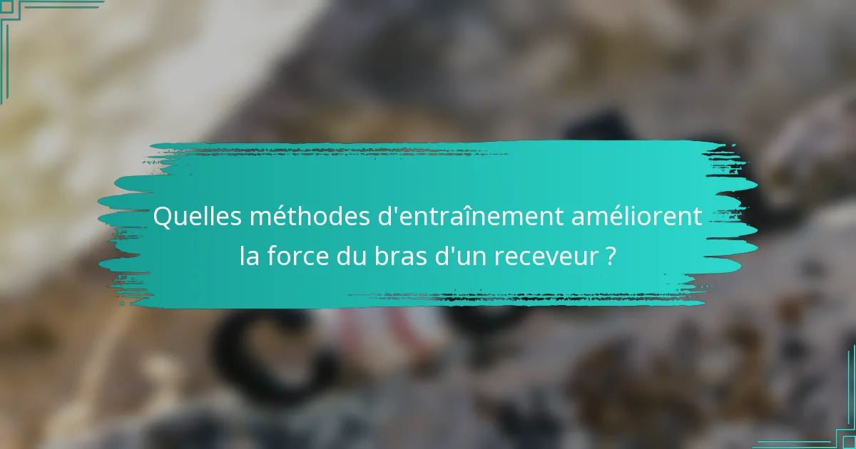 Quelles méthodes d'entraînement améliorent la force du bras d'un receveur ?