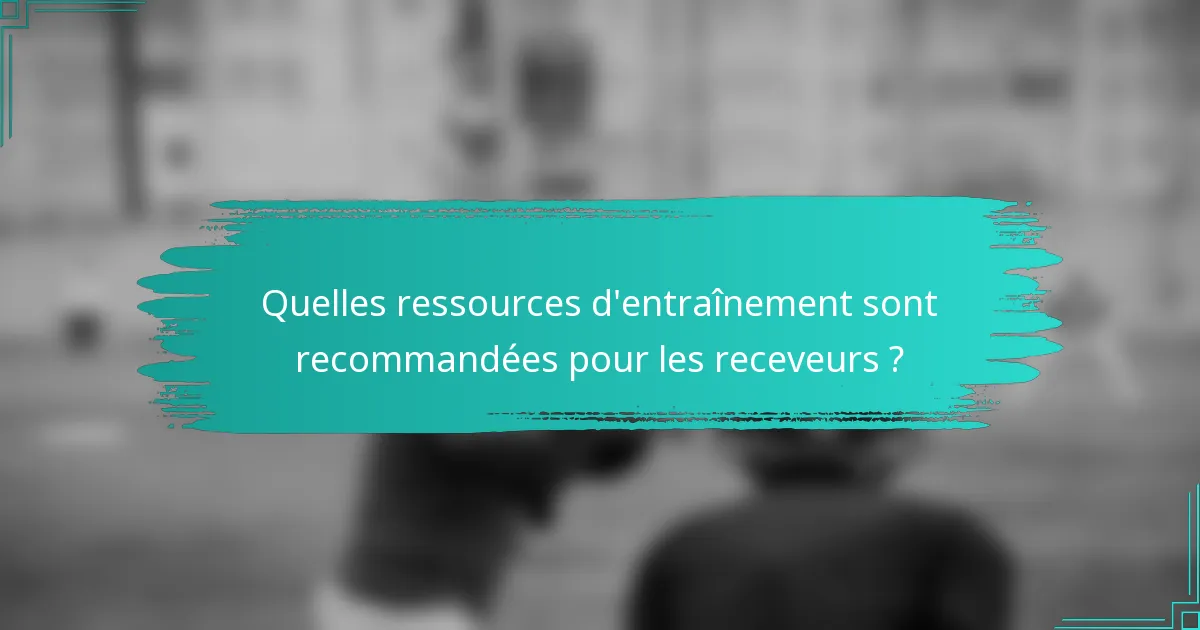 Quelles ressources d'entraînement sont recommandées pour les receveurs ?