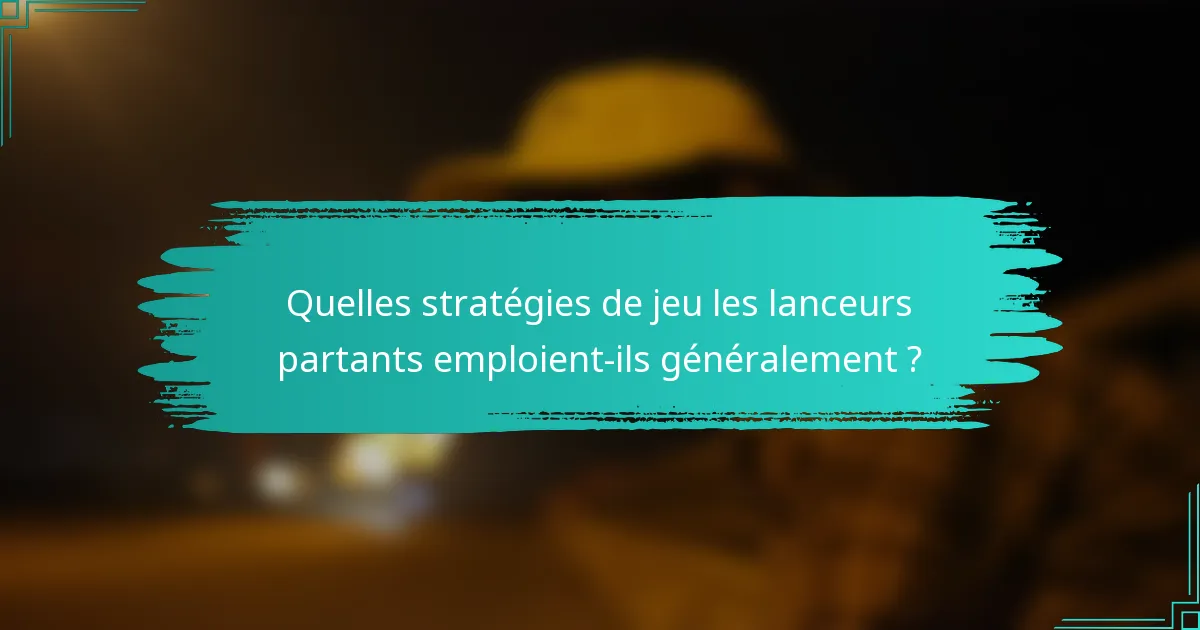 Quelles stratégies de jeu les lanceurs partants emploient-ils généralement ?