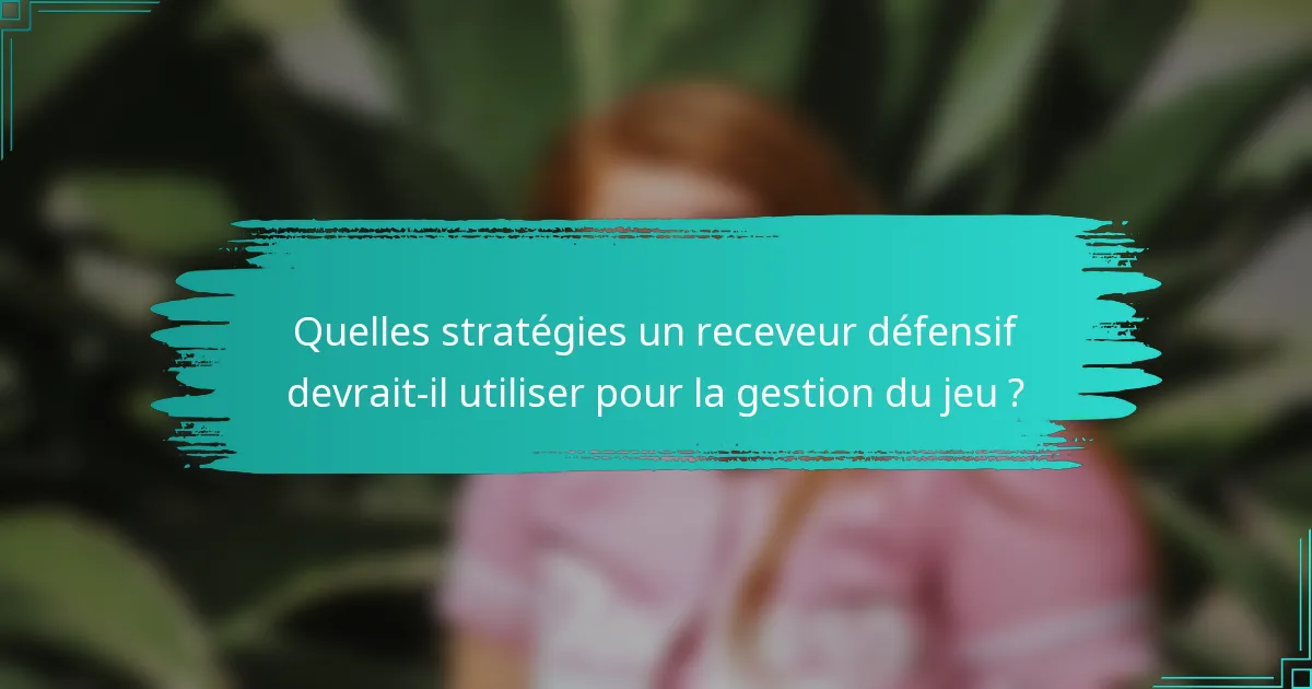 Quelles stratégies un receveur défensif devrait-il utiliser pour la gestion du jeu ?