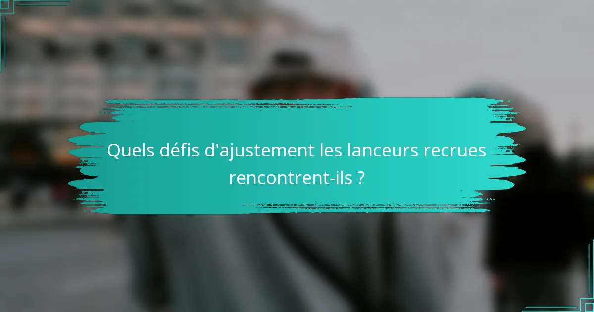 Quels défis d'ajustement les lanceurs recrues rencontrent-ils ?
