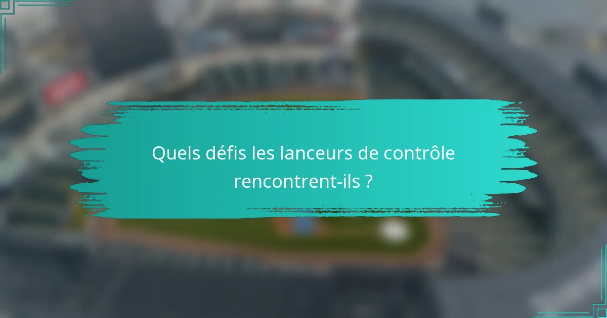 Quels défis les lanceurs de contrôle rencontrent-ils ?