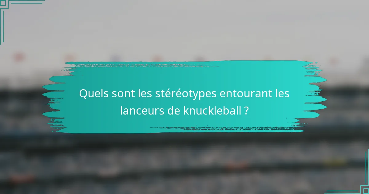 Quels sont les stéréotypes entourant les lanceurs de knuckleball ?